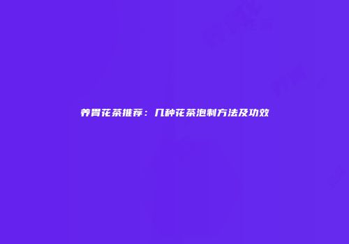 养胃花茶推荐：几种花茶泡制方法及功效