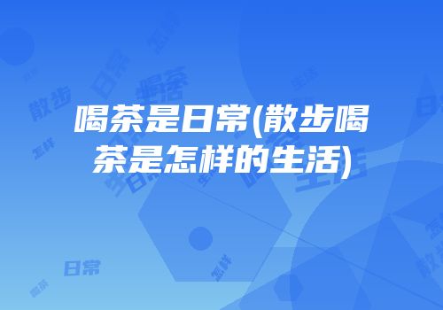 喝茶是日常(散步喝茶是怎样的生活)