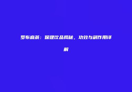罗布麻茶：保健饮品揭秘，功效与副作用详解