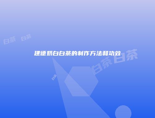 建德奶白白茶的制作方法和功效