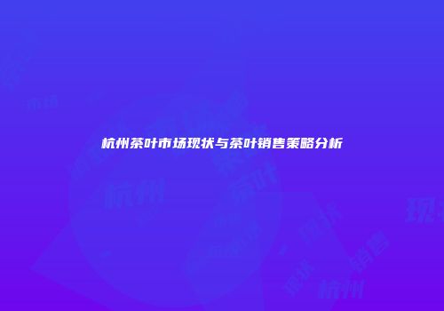 杭州茶叶市场现状与茶叶销售策略分析