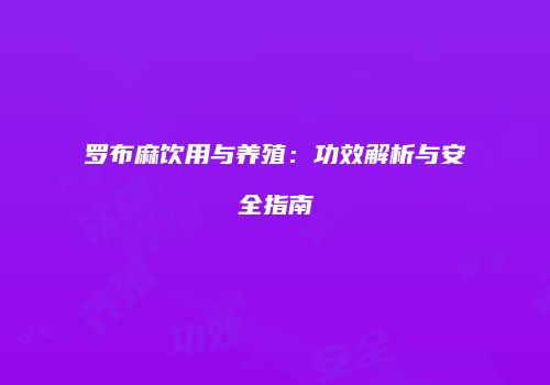 罗布麻饮用与养殖：功效解析与安全指南