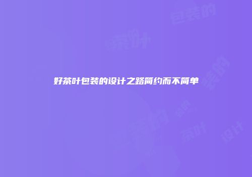 好茶叶包装的设计之路简约而不简单