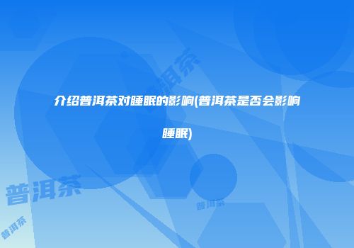 介绍普洱茶对睡眠的影响(普洱茶是否会影响睡眠)