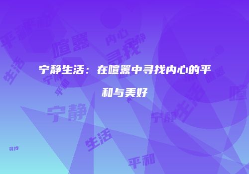 宁静生活：在喧嚣中寻找内心的平和与美好