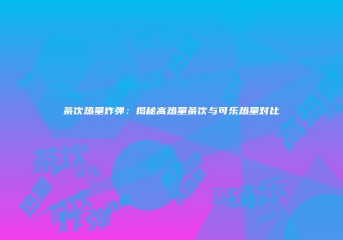 茶饮热量炸弹：揭秘高热量茶饮与可乐热量对比