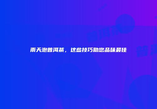雨天泡普洱茶，这些技巧助您品味最佳