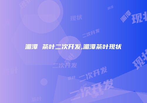 湄潭 茶叶二次开发,湄潭茶叶现状