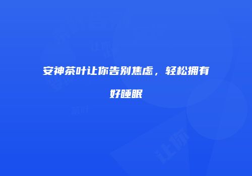 安神茶叶让你告别焦虑，轻松拥有好睡眠