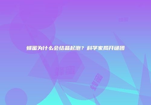 蜂蜜为什么会结晶起泡？科学家揭开谜团
