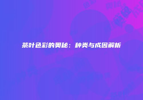 茶叶色彩的奥秘：种类与成因解析