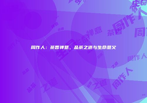 周作人：茶香禅意，品茶之道与生命意义
