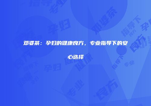 邓婆茶：孕妇的健康良方，专业指导下的安心选择