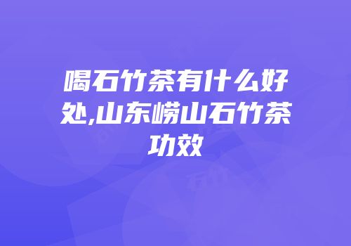 喝石竹茶有什么好处,山东崂山石竹茶功效
