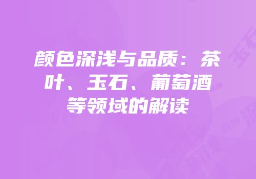 颜色深浅与品质：茶叶、玉石、葡萄酒等领域的解读