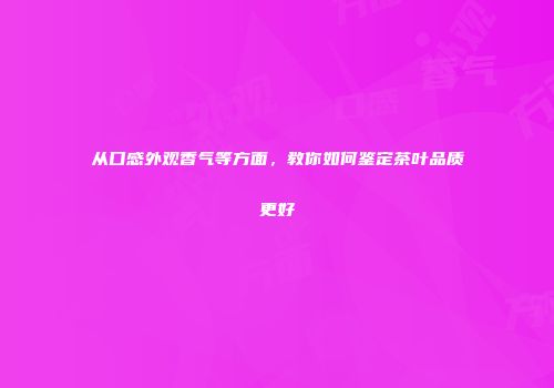 从口感外观香气等方面，教你如何鉴定茶叶品质更好