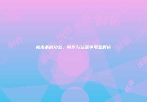 桂皮茶的功效、制作与注意事项全解析