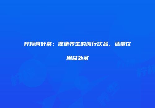 柠檬荷叶茶：健康养生的流行饮品，适量饮用益处多