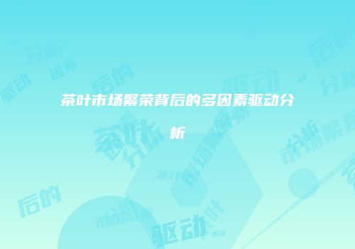 茶叶市场繁荣背后的多因素驱动分析