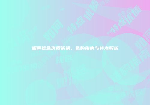 如何挑选优质铁锅：选购指南与特点解析