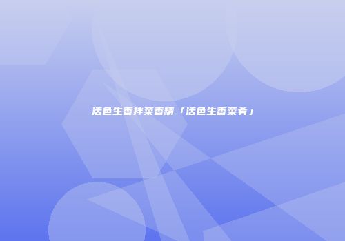 活色生香拌菜香精「活色生香菜肴」