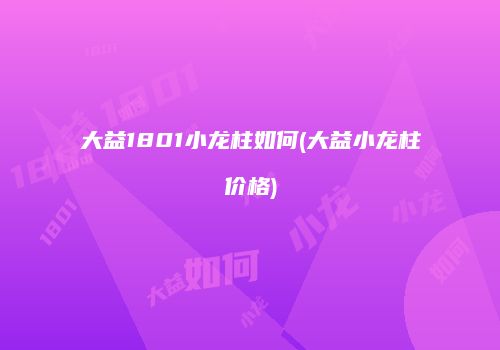 大益1801小龙柱如何(大益小龙柱价格)