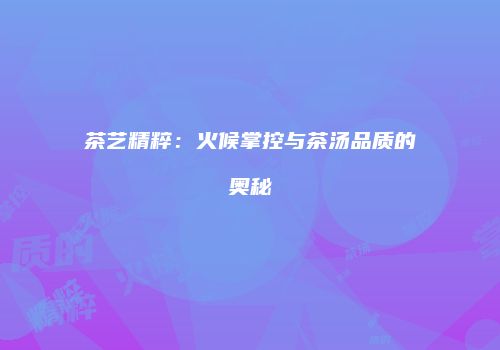 茶艺精粹：火候掌控与茶汤品质的奥秘