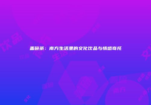 盖碗茶：南方生活里的文化饮品与情感寄托