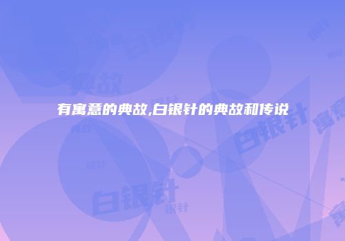 有寓意的典故,白银针的典故和传说