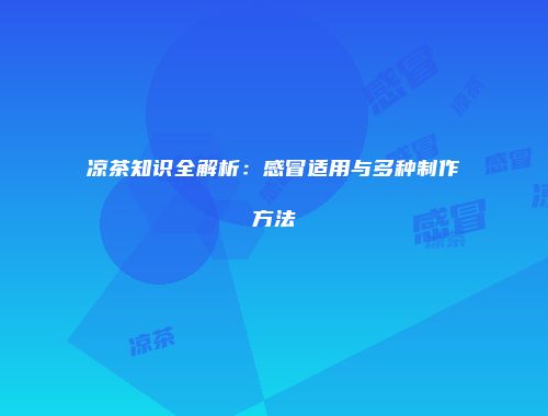 凉茶知识全解析：感冒适用与多种制作方法