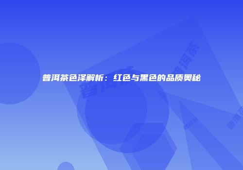 普洱茶色泽解析：红色与黑色的品质奥秘