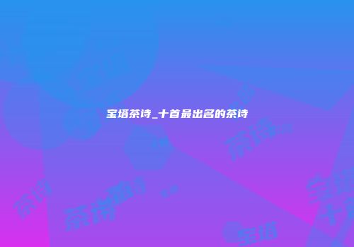 宝塔茶诗_十首最出名的茶诗