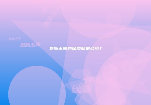 恩施玉露的保质期是多少？