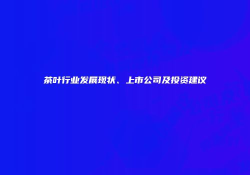 茶叶行业发展现状、上市公司及投资建议