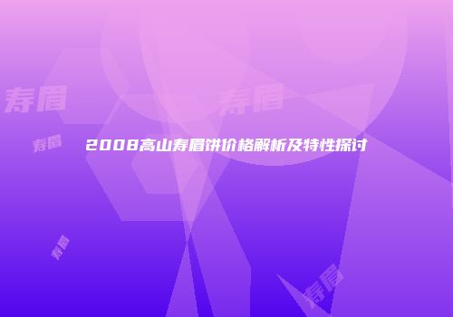 2008高山寿眉饼价格解析及特性探讨