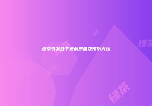绿茶引发肚子疼的原因及预防方法