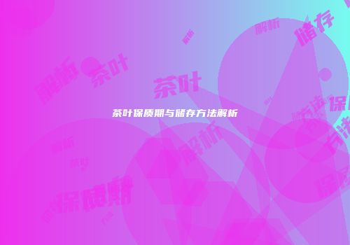 茶叶保质期与储存方法解析