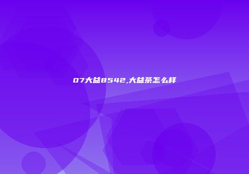 07大益8542,大益茶怎么样