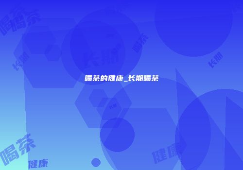 喝茶的健康_长期喝茶
