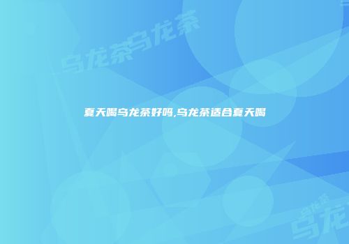 夏天喝乌龙茶好吗,乌龙茶适合夏天喝