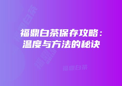 福鼎白茶保存攻略：温度与方法的秘诀