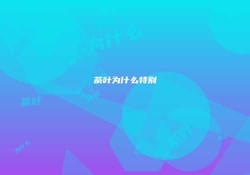 茶叶为什么特别