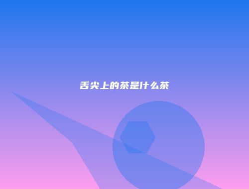 舌尖上的茶是什么茶