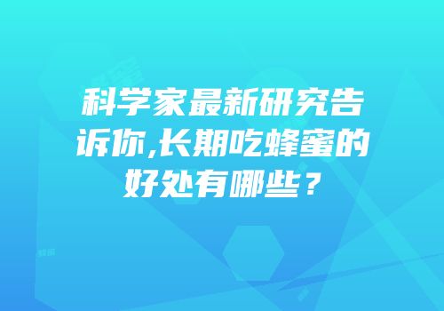科学家最新研究告诉你,长期吃蜂蜜的好处有哪些？