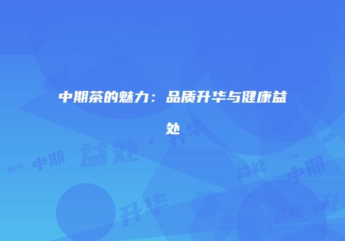 中期茶的魅力：品质升华与健康益处