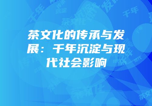 茶文化的传承与发展：千年沉淀与现代社会影响