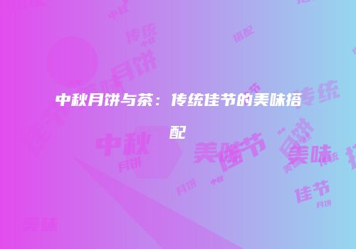 中秋月饼与茶：传统佳节的美味搭配