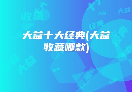 大益十大经典(大益收藏哪款)