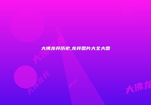 大佛龙井历史,龙井图片大全大图