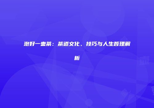泡好一壶茶：茶道文化、技巧与人生哲理解析